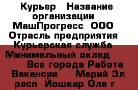 Курьер › Название организации ­ МашПрогресс, ООО › Отрасль предприятия ­ Курьерская служба › Минимальный оклад ­ 25 000 - Все города Работа » Вакансии   . Марий Эл респ.,Йошкар-Ола г.